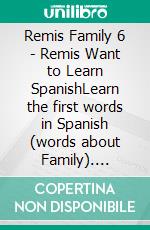 Remis Family 6 - Remis Want to Learn SpanishLearn the first words in Spanish (words about Family). E-book. Formato EPUB ebook