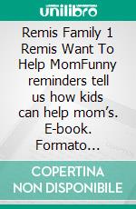Remis Family 1 Remis Want To Help MomFunny reminders tell us how kids can help mom’s. E-book. Formato Mobipocket ebook