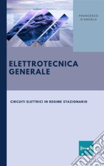 Elettrotecnica GeneraleCircuiti Elettrici in Regime Stazionario. E-book. Formato EPUB ebook di Ing. Francesco D'ANGELO