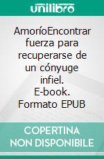 AmoríoEncontrar fuerza para recuperarse de un cónyuge infiel. E-book. Formato EPUB ebook di Elsa Harbor