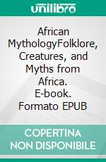 African MythologyFolklore, Creatures, and Myths from Africa. E-book. Formato EPUB ebook