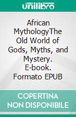 African MythologyThe Old World of Gods, Myths, and Mystery. E-book. Formato EPUB ebook