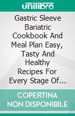 Gastric Sleeve Bariatric Cookbook And Meal Plan Easy, Tasty And Healthy Recipes For Every Stage Of Weight Loss Surgery, Before And After. E-book. Formato EPUB ebook di Amy Zackary