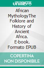 African MythologyThe Folklore and History of Ancient Africa. E-book. Formato EPUB ebook di James Rooks