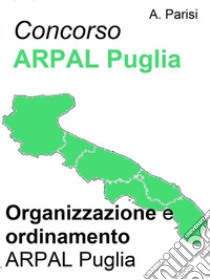 Concorso ARPAL - Organizzazione e ordinamento ARPALSintesi aggiornata per la preparazione ai concorsi indetti dall'ARPAL. E-book. Formato Mobipocket ebook di A. Parisi