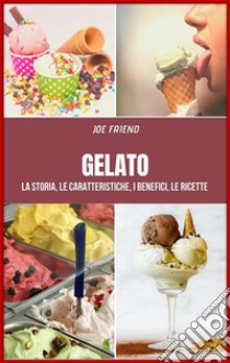 GelatoLa storia, le caratteristiche, i benefici, le ricette . E-book. Formato PDF ebook di Joe Friend