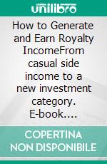 How to Generate and Earn Royalty IncomeFrom casual side income to a new investment category. E-book. Formato EPUB ebook di Marina Peters