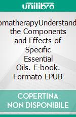 AromatherapyUnderstanding the Components and Effects of Specific Essential Oils. E-book. Formato EPUB ebook di Stacey Wagners