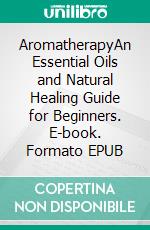 AromatherapyAn Essential Oils and Natural Healing Guide for Beginners. E-book. Formato EPUB ebook di Stacey Wagners