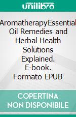 AromatherapyEssential Oil Remedies and Herbal Health Solutions Explained. E-book. Formato EPUB ebook di Stacey Wagners