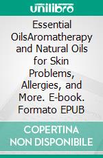 Essential OilsAromatherapy and Natural Oils for Skin Problems, Allergies, and More. E-book. Formato EPUB ebook di Chantal Even