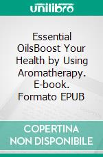 Essential OilsBoost Your Health by Using Aromatherapy. E-book. Formato EPUB ebook di Chantal Even