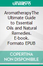 AromatherapyThe Ultimate Guide to Essential Oils and Natural Remedies. E-book. Formato EPUB ebook di Stacey Wagners