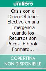 Crisis con el DineroObtener Efectivo en una Emergencia cuando los Recursos son Pocos. E-book. Formato Mobipocket ebook di LiBook