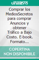 Comprar los MediosSecretos para comprar Anuncios y obtener Tráfico a Bajo Costo. E-book. Formato Mobipocket ebook di LiBook