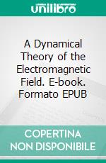 A Dynamical Theory of the Electromagnetic  Field. E-book. Formato EPUB ebook