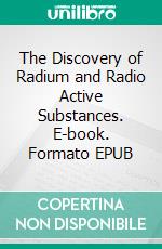 The Discovery of Radium and Radio Active Substances. E-book. Formato EPUB