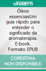 Óleos essenciaisUm guia rápido para entender o significado da aromaterapia. E-book. Formato EPUB ebook