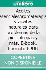 Aceites esencialesAromaterapia y aceites naturales para problemas de la piel, alergias y más. E-book. Formato EPUB ebook di Chantal Even