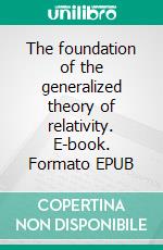 The foundation of the generalized theory of relativity. E-book. Formato EPUB ebook