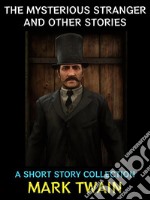 The Mysterious Stranger and Other StoriesA Short Story Collection. E-book. Formato PDF ebook