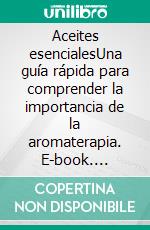 Aceites esencialesUna guía rápida para comprender la importancia de la aromaterapia. E-book. Formato EPUB ebook