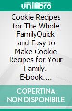 Cookie Recipes for The Whole FamilyQuick and Easy to Make Cookie Recipes for Your Family. E-book. Formato EPUB ebook