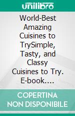 World-Best Amazing Cuisines to TrySimple, Tasty, and Classy Cuisines to Try. E-book. Formato EPUB ebook