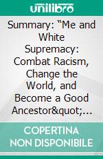 Summary: “Me and White Supremacy: Combat Racism, Change the World, and Become a Good Ancestor&quot; by Layla F. Saad - Discussion Prompts. E-book. Formato EPUB ebook