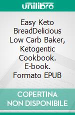 Easy Keto BreadDelicious Low Carb Baker, Ketogentic Cookbook. E-book. Formato EPUB ebook
