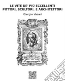 Le vite de' più eccellenti pittori, scultori, e architettori. E-book. Formato EPUB ebook di Giorgio Vasari