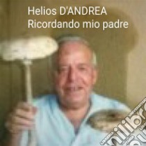 Ricordando mio padre. E-book. Formato EPUB ebook di Helios D'andrea