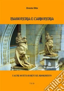 Massoneria e CarboneriaE altre Società Segrete nel Risorgimento. E-book. Formato Mobipocket ebook di Oreste Dito