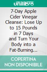 7-Day Apple Cider Vinegar Cleanse: Lose Up to 15 Pounds in 7 Days and Turn Your Body into a Fat-Burning Machine by JJ Smith: Conversation Starters. E-book. Formato EPUB ebook di dailyBooks