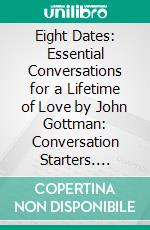 Eight Dates: Essential Conversations for a Lifetime of Love by John Gottman: Conversation Starters. E-book. Formato EPUB ebook di dailyBooks