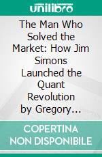 The Man Who Solved the Market: How Jim Simons Launched the Quant Revolution by Gregory Zuckerman: Conversation Starters. E-book. Formato EPUB ebook di dailyBooks