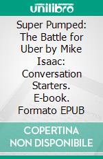 Super Pumped: The Battle for Uber by Mike Isaac: Conversation Starters. E-book. Formato EPUB ebook di dailyBooks