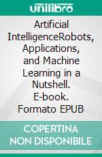 Artificial IntelligenceRobots, Applications, and Machine Learning in a Nutshell. E-book. Formato EPUB ebook