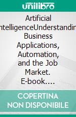 Artificial IntelligenceUnderstanding Business Applications, Automation, and the Job Market. E-book. Formato EPUB ebook