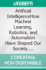 Artificial IntelligenceHow Machine Learning, Robotics, and Automation Have Shaped Our Society. E-book. Formato EPUB ebook