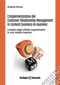 L'implementazione del Customer Relationship Management in contesti business to business. E-book. Formato PDF ebook di Andrea Perna