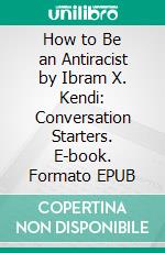 How to Be an Antiracist by Ibram X. Kendi: Conversation Starters. E-book. Formato EPUB ebook di dailyBooks