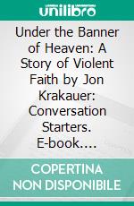 Under the Banner of Heaven: A Story of Violent Faith by Jon Krakauer: Conversation Starters. E-book. Formato EPUB ebook di dailyBooks