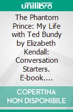 The Phantom Prince: My Life with Ted Bundy by Elizabeth Kendall: Conversation Starters. E-book. Formato EPUB ebook