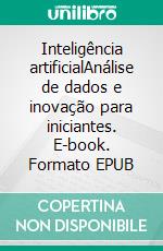 Inteligência artificialAnálise de dados e inovação para iniciantes. E-book. Formato EPUB ebook di John Adamssen