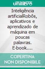 Inteligência artificialRobôs, aplicativos e aprendizado de máquina em poucas palavras. E-book. Formato EPUB ebook