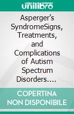 Asperger’s SyndromeSigns, Treatments, and Complications of Autism Spectrum Disorders. E-book. Formato EPUB ebook