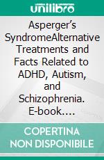Asperger’s SyndromeAlternative Treatments and Facts Related to ADHD, Autism, and Schizophrenia. E-book. Formato EPUB ebook