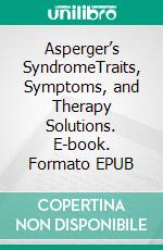 Asperger’s SyndromeTraits, Symptoms, and Therapy Solutions. E-book. Formato EPUB ebook