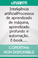 Inteligência artificialProcessos de aprendizado de máquina, aprendizado profundo e automação. E-book. Formato EPUB ebook di John Adamssen